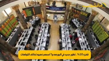 قفزة 20%.. تطور جديد في البورصة و7 أسهم ذهبية تخالف التوقعات